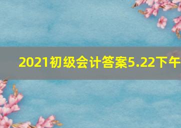 2021初级会计答案5.22下午