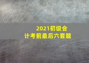 2021初级会计考前最后六套题