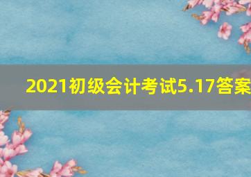 2021初级会计考试5.17答案