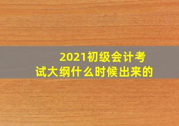 2021初级会计考试大纲什么时候出来的