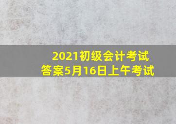 2021初级会计考试答案5月16日上午考试