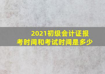 2021初级会计证报考时间和考试时间是多少