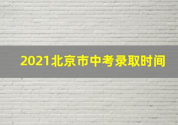 2021北京市中考录取时间