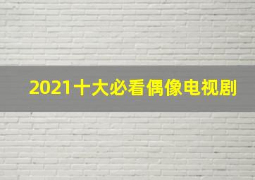 2021十大必看偶像电视剧