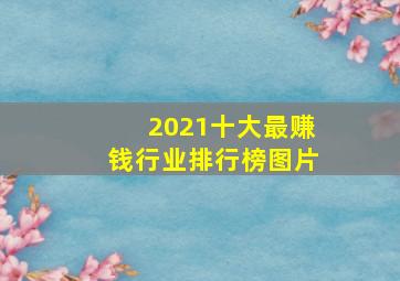 2021十大最赚钱行业排行榜图片