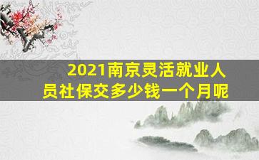 2021南京灵活就业人员社保交多少钱一个月呢