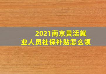 2021南京灵活就业人员社保补贴怎么领