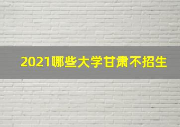 2021哪些大学甘肃不招生