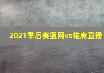 2021季后赛篮网vs雄鹿直播