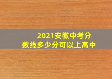 2021安徽中考分数线多少分可以上高中