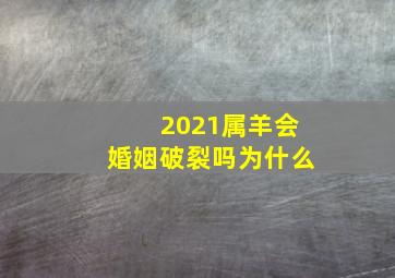 2021属羊会婚姻破裂吗为什么