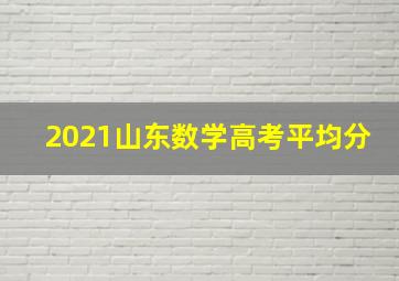 2021山东数学高考平均分