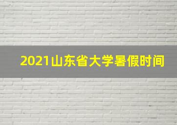 2021山东省大学暑假时间