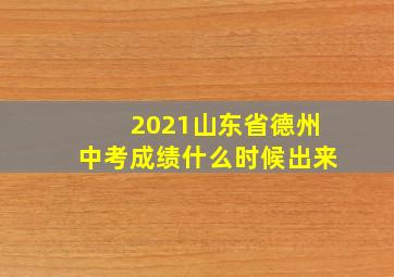 2021山东省德州中考成绩什么时候出来