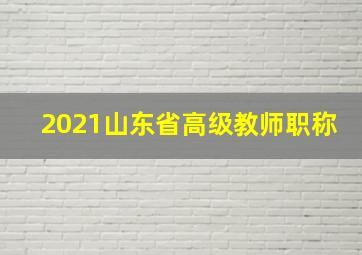 2021山东省高级教师职称