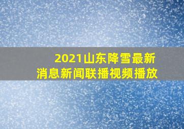 2021山东降雪最新消息新闻联播视频播放