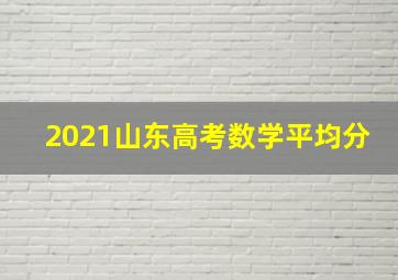 2021山东高考数学平均分