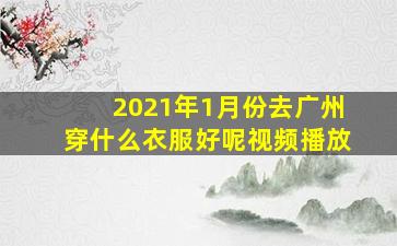 2021年1月份去广州穿什么衣服好呢视频播放