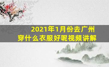 2021年1月份去广州穿什么衣服好呢视频讲解