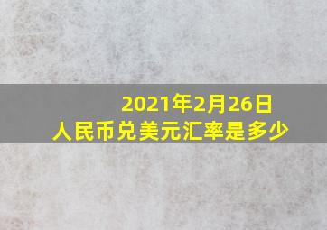 2021年2月26日人民币兑美元汇率是多少