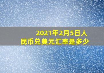 2021年2月5日人民币兑美元汇率是多少