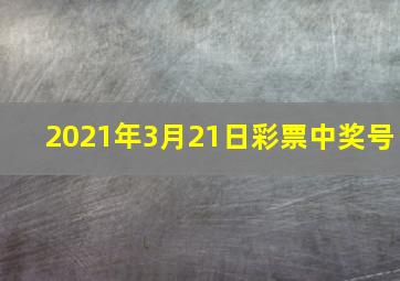 2021年3月21日彩票中奖号