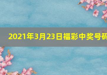 2021年3月23日福彩中奖号码