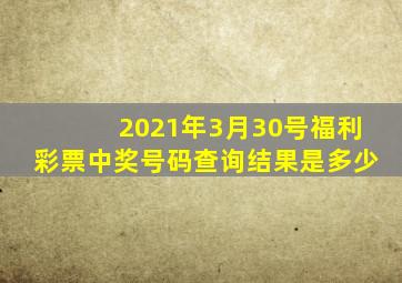 2021年3月30号福利彩票中奖号码查询结果是多少