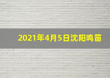 2021年4月5日沈阳鸣笛