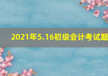 2021年5.16初级会计考试题