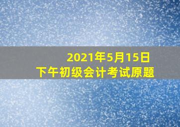 2021年5月15日下午初级会计考试原题