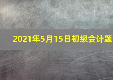 2021年5月15日初级会计题