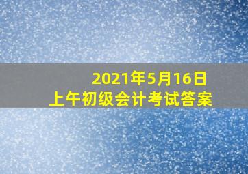 2021年5月16日上午初级会计考试答案