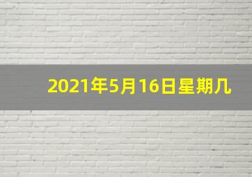 2021年5月16日星期几