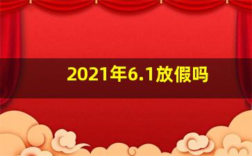 2021年6.1放假吗