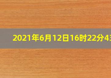 2021年6月12日16时22分43秒