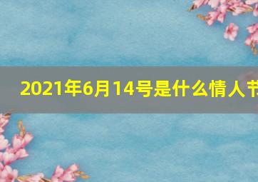 2021年6月14号是什么情人节