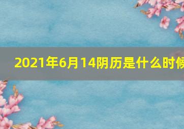 2021年6月14阴历是什么时候