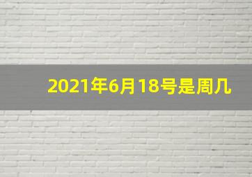 2021年6月18号是周几