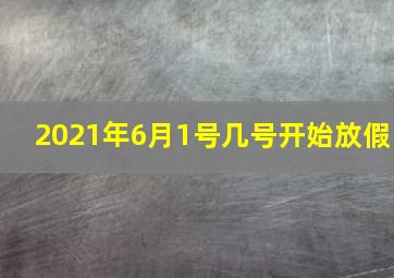 2021年6月1号几号开始放假