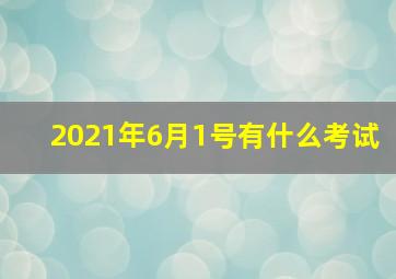 2021年6月1号有什么考试