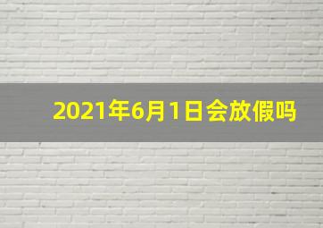 2021年6月1日会放假吗