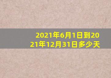 2021年6月1日到2021年12月31日多少天