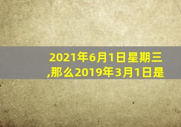 2021年6月1日星期三,那么2019年3月1日是