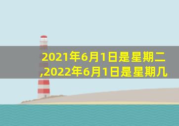 2021年6月1日是星期二,2022年6月1日是星期几