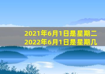 2021年6月1日是星期二2022年6月1日是星期几