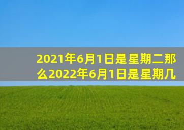 2021年6月1日是星期二那么2022年6月1日是星期几