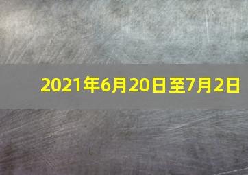 2021年6月20日至7月2日