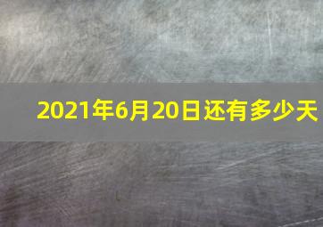 2021年6月20日还有多少天