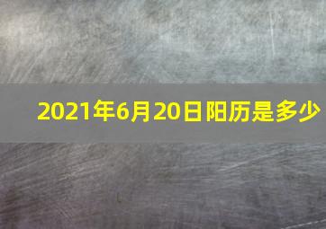 2021年6月20日阳历是多少